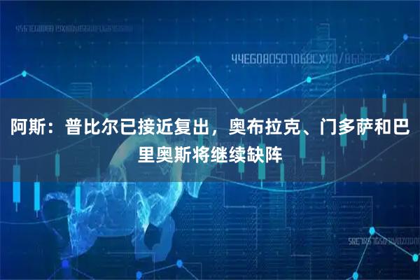 阿斯：普比尔已接近复出，奥布拉克、门多萨和巴里奥斯将继续缺阵